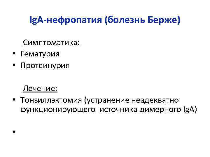 Ig. A-нефропатия (болезнь Берже) Симптоматика: • Гематурия • Протеинурия Лечение: • Тонзиллэктомия (устранение неадекватно