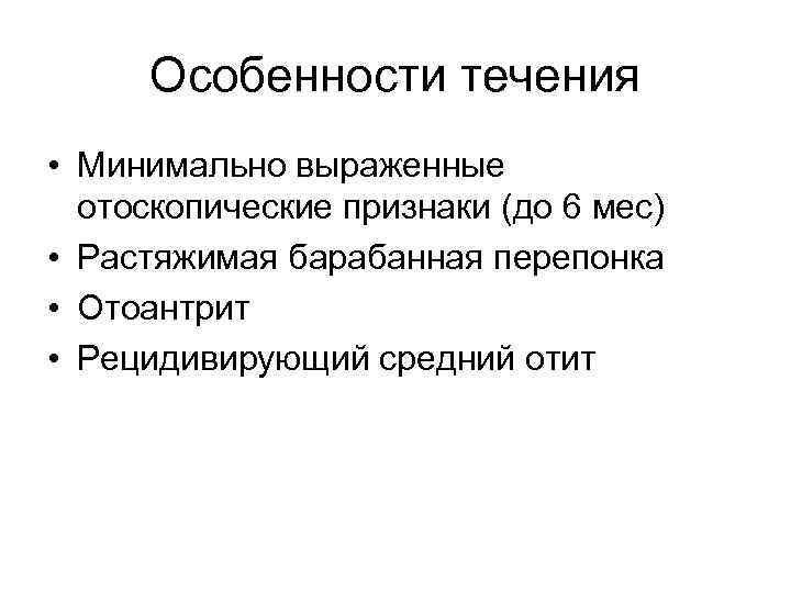 Особенности течения • Минимально выраженные отоскопические признаки (до 6 мес) • Растяжимая барабанная перепонка