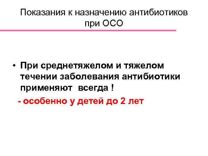 Показания к назначению антибиотиков при ОСО • При среднетяжелом и тяжелом течении заболевания антибиотики