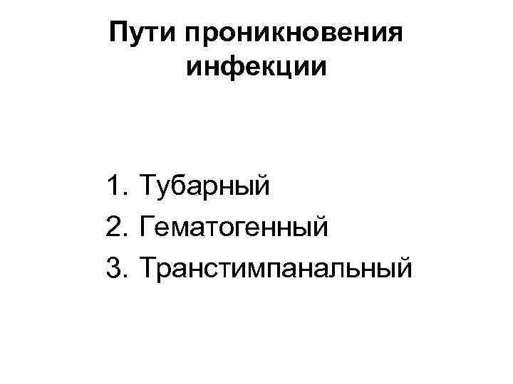 Пути проникновения инфекции 1. Тубарный 2. Гематогенный 3. Транстимпанальный 