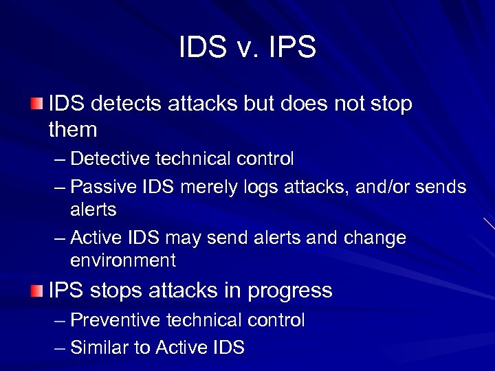 IDS v. IPS IDS detects attacks but does not stop them – Detective technical