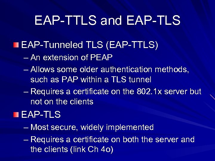 EAP-TTLS and EAP-TLS EAP-Tunneled TLS (EAP-TTLS) – An extension of PEAP – Allows some