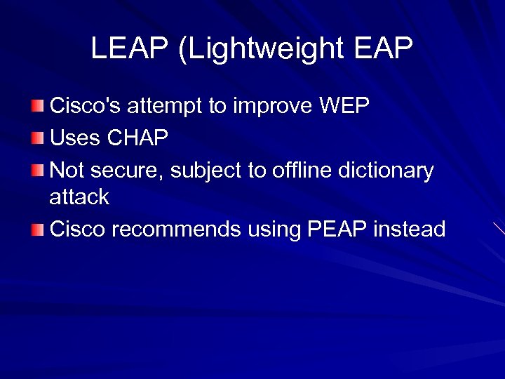 LEAP (Lightweight EAP Cisco's attempt to improve WEP Uses CHAP Not secure, subject to