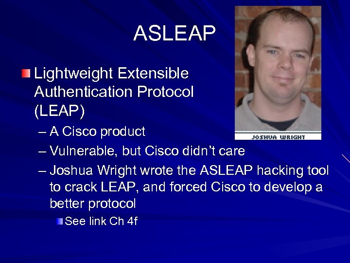 ASLEAP Lightweight Extensible Authentication Protocol (LEAP) – A Cisco product – Vulnerable, but Cisco