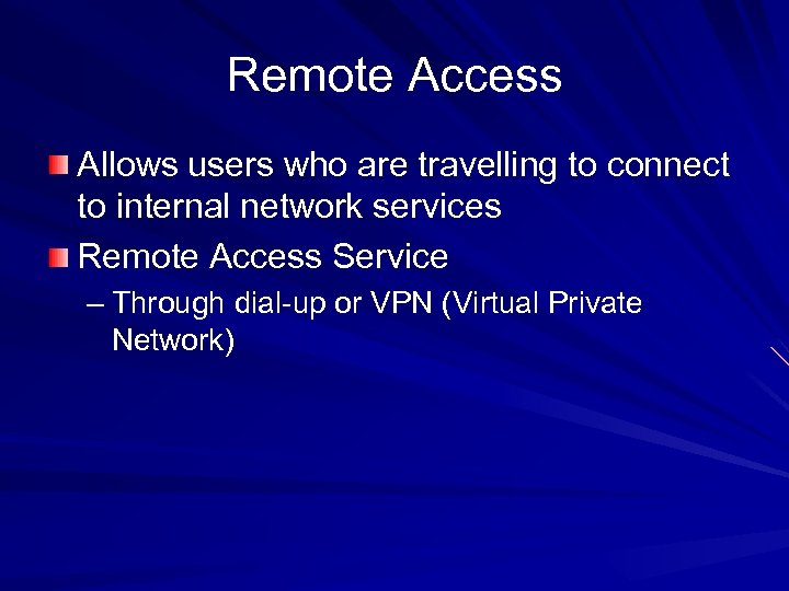 Remote Access Allows users who are travelling to connect to internal network services Remote