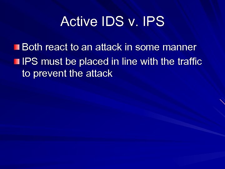 Active IDS v. IPS Both react to an attack in some manner IPS must