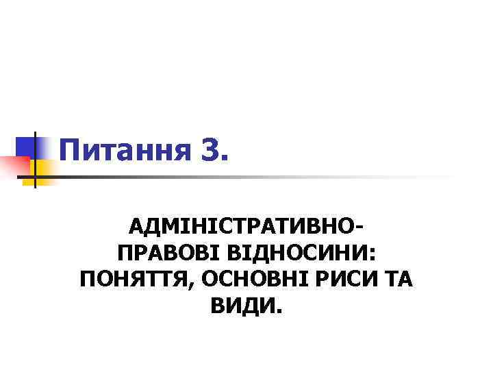 Питання 3. АДМІНІСТРАТИВНОПРАВОВІ ВІДНОСИНИ: ПОНЯТТЯ, ОСНОВНІ РИСИ ТА ВИДИ. 