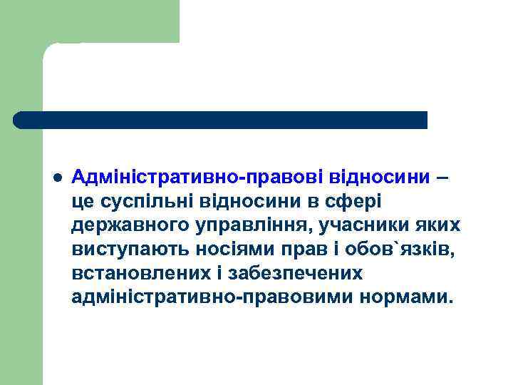 l Адміністративно-правові відносини – це суспільні відносини в сфері державного управління, учасники яких виступають