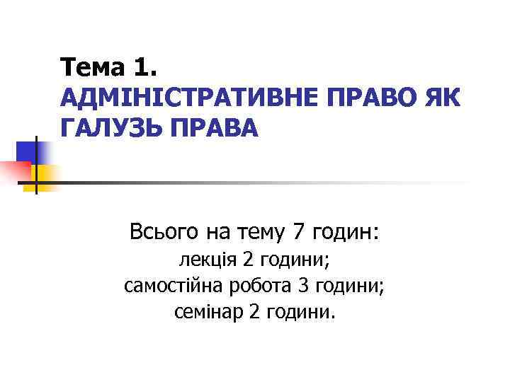 Тема 1. АДМІНІСТРАТИВНЕ ПРАВО ЯК ГАЛУЗЬ ПРАВА Всього на тему 7 годин: лекція 2