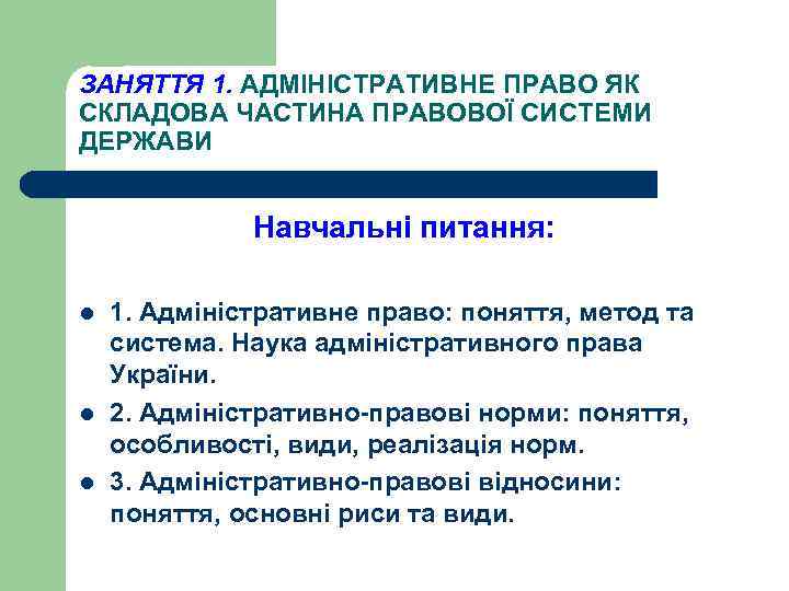 ЗАНЯТТЯ 1. АДМІНІСТРАТИВНЕ ПРАВО ЯК СКЛАДОВА ЧАСТИНА ПРАВОВОЇ СИСТЕМИ ДЕРЖАВИ Навчальні питання: l l