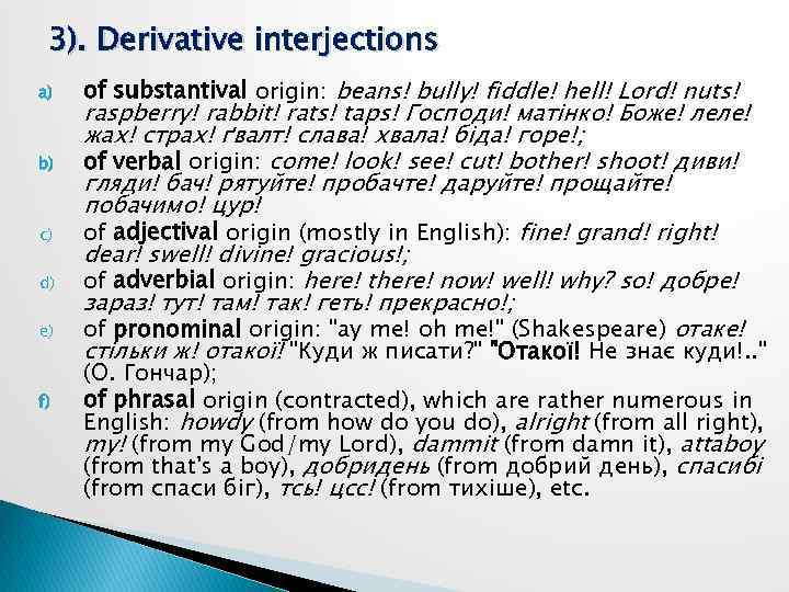 3). Derivative interjections a) b) c) d) e) f) of substantival origin: beans! bully!