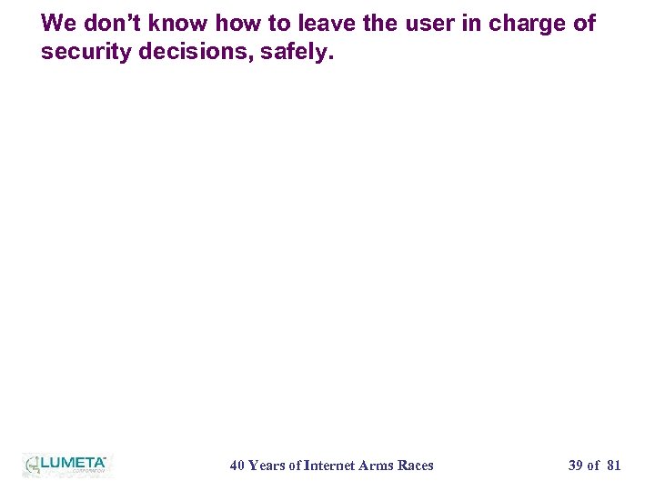 We don’t know how to leave the user in charge of security decisions, safely.
