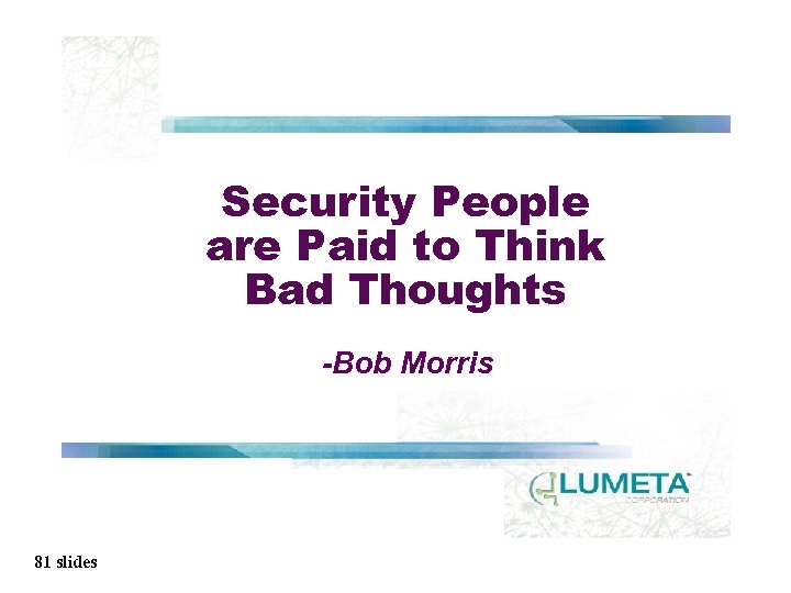 Security People are Paid to Think Bad Thoughts -Bob Morris 81 slides 