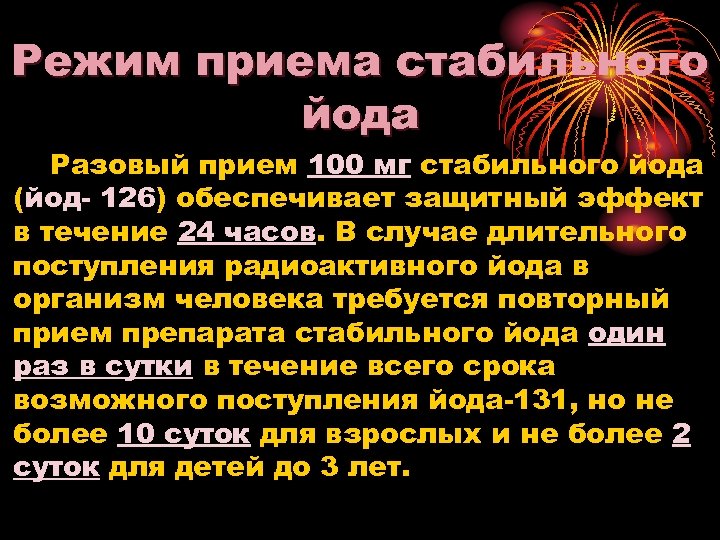 Режим приема стабильного йода Разовый прием 100 мг стабильного йода (йод 126) обеспечивает защитный