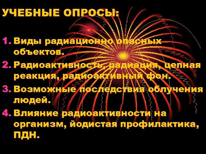 УЧЕБНЫЕ ОПРОСЫ: 1. Виды радиационно опасных объектов. 2. Радиоактивность, радиация, цепная реакция, радиоактивный фон.