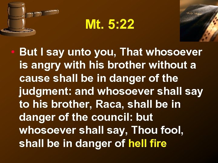 Mt. 5: 22 • But I say unto you, That whosoever is angry with