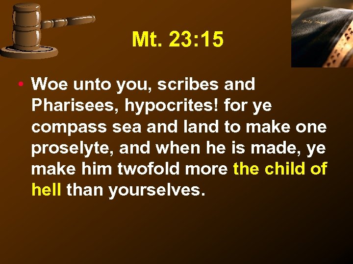 Mt. 23: 15 • Woe unto you, scribes and Pharisees, hypocrites! for ye compass