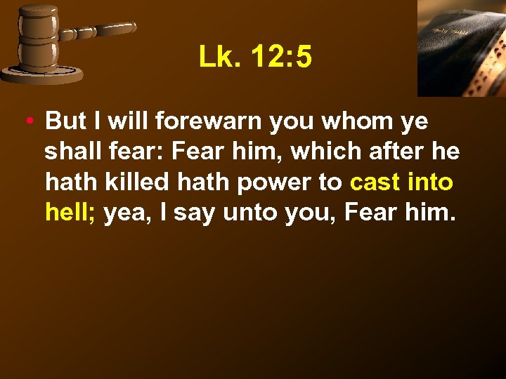Lk. 12: 5 • But I will forewarn you whom ye shall fear: Fear