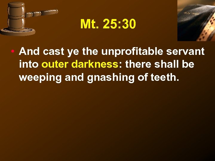 Mt. 25: 30 • And cast ye the unprofitable servant into outer darkness: there