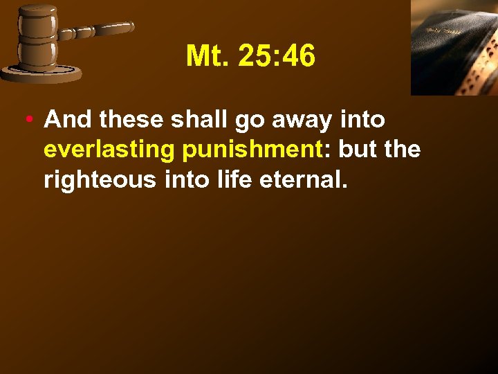 Mt. 25: 46 • And these shall go away into everlasting punishment: but the