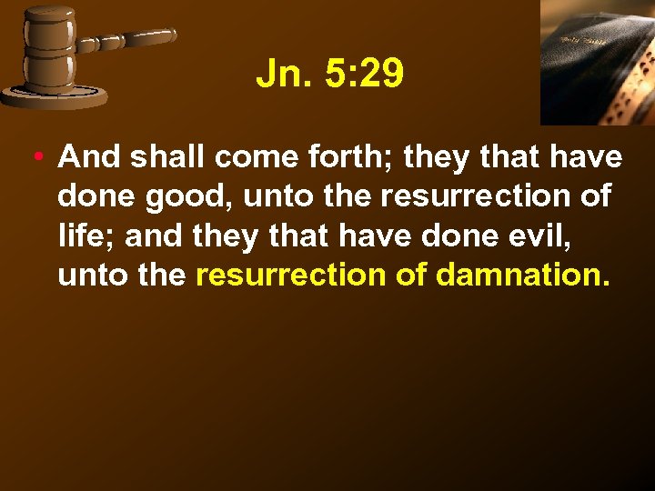 Jn. 5: 29 • And shall come forth; they that have done good, unto