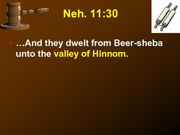 Neh. 11: 30 • …And they dwelt from Beer-sheba unto the valley of Hinnom.
