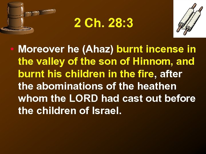 2 Ch. 28: 3 • Moreover he (Ahaz) burnt incense in the valley of