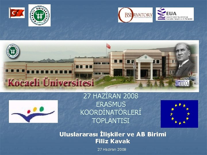 27 HAZİRAN 2008 ERASMUS KOORDİNATÖRLERİ TOPLANTISI Uluslararası İlişkiler ve AB Birimi Filiz Kavak 27