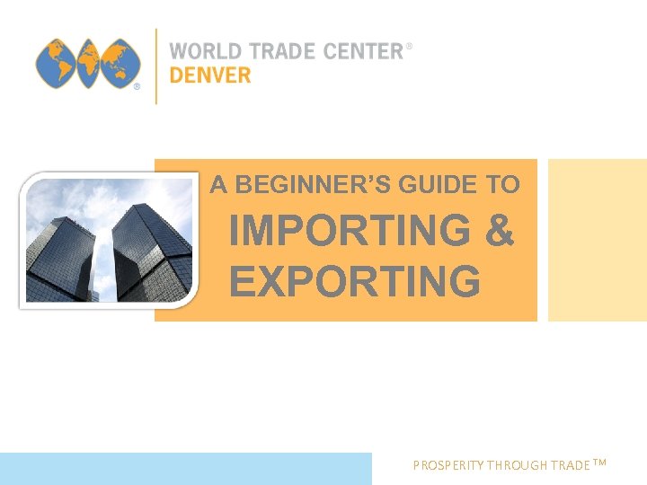 A BEGINNER’S GUIDE TO IMPORTING & EXPORTING PROSPERITY THROUGH TRADE TM 