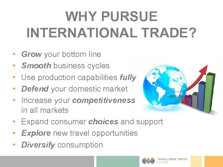 WHY PURSUE INTERNATIONAL TRADE? • • • Grow your bottom line Smooth business cycles