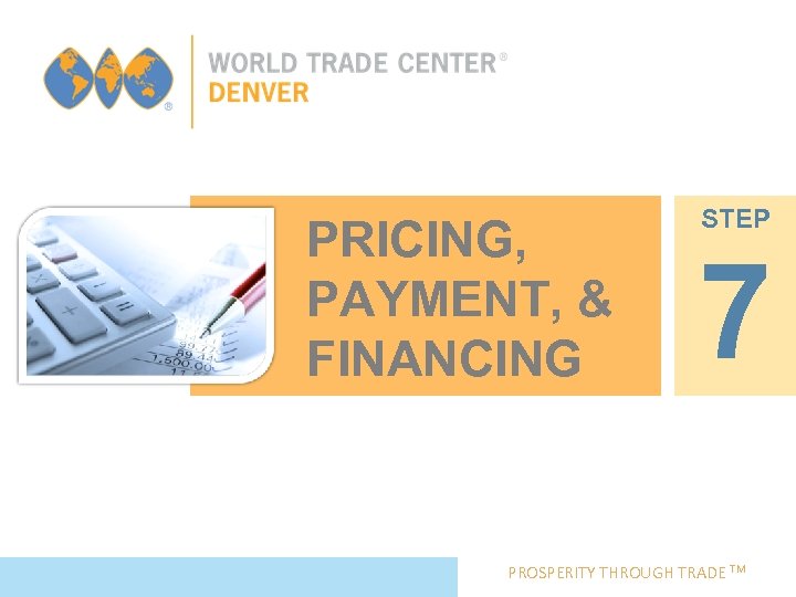 PRICING, PAYMENT, & FINANCING STEP 7 PROSPERITY THROUGH TRADE TM 
