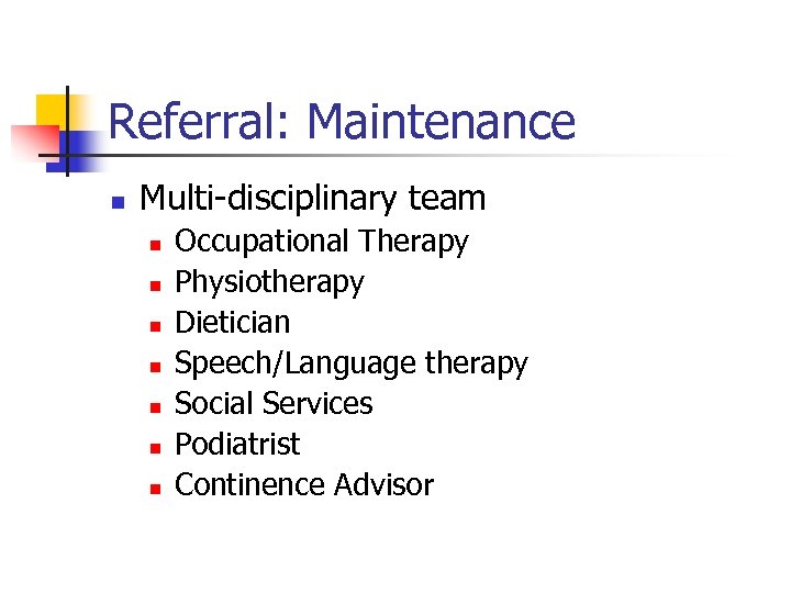 Referral: Maintenance n Multi-disciplinary team n n n n Occupational Therapy Physiotherapy Dietician Speech/Language