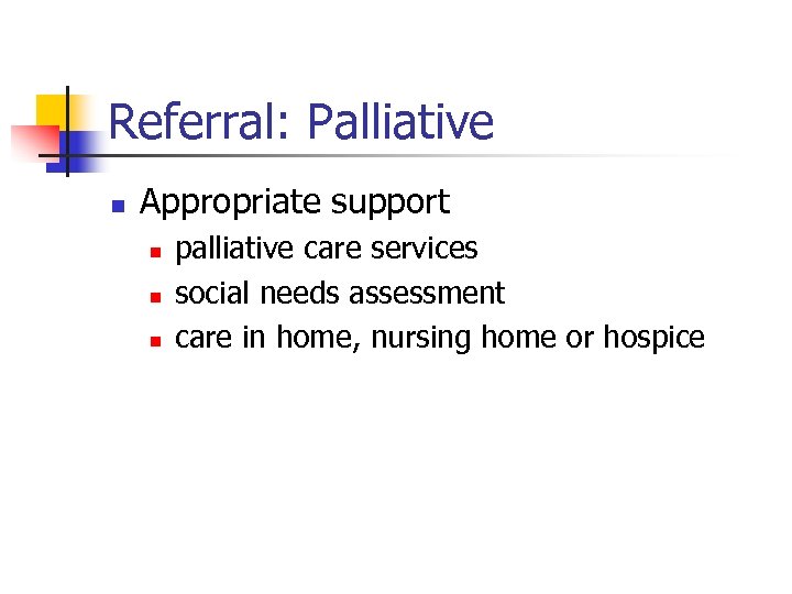 Referral: Palliative n Appropriate support n n n palliative care services social needs assessment