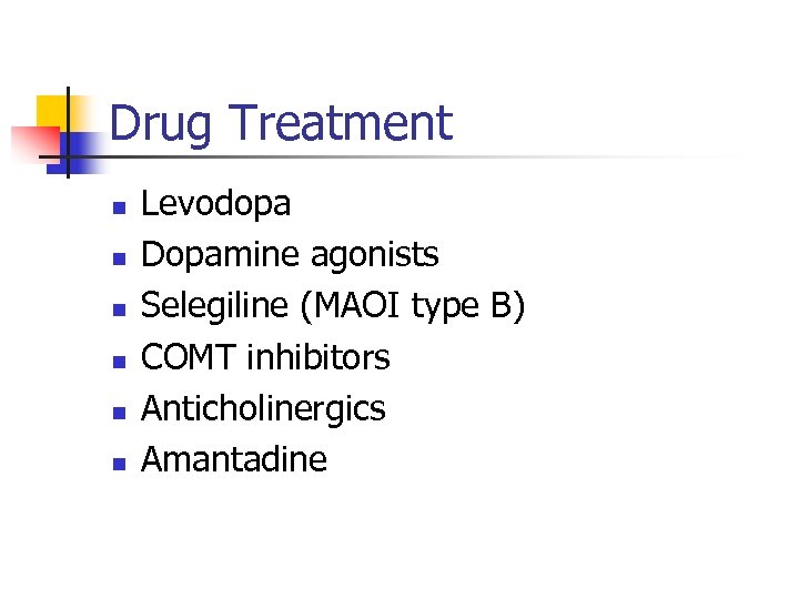 Drug Treatment n n n Levodopa Dopamine agonists Selegiline (MAOI type B) COMT inhibitors