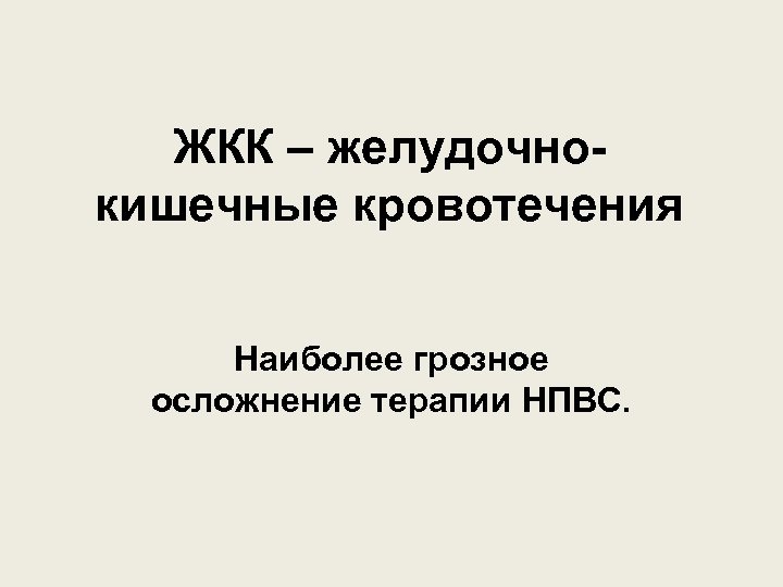 ЖКК – желудочно- кишечные кровотечения Наиболее грозное осложнение терапии НПВС. 