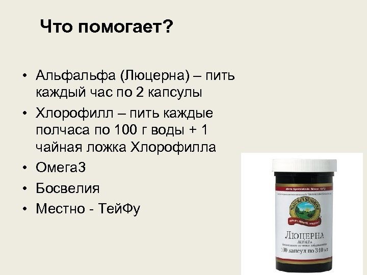 Что помогает? • Альфа (Люцерна) – пить каждый час по 2 капсулы • Хлорофилл