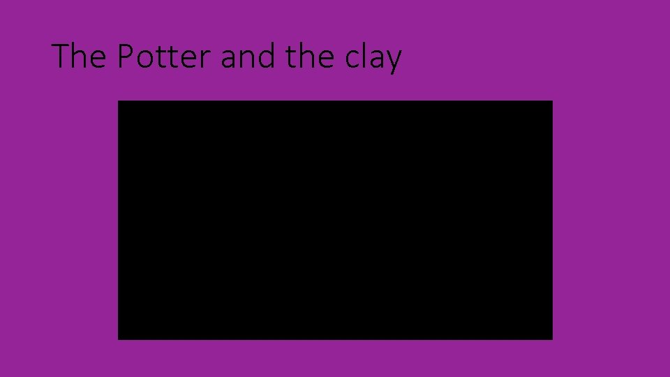 The Potter and the clay 