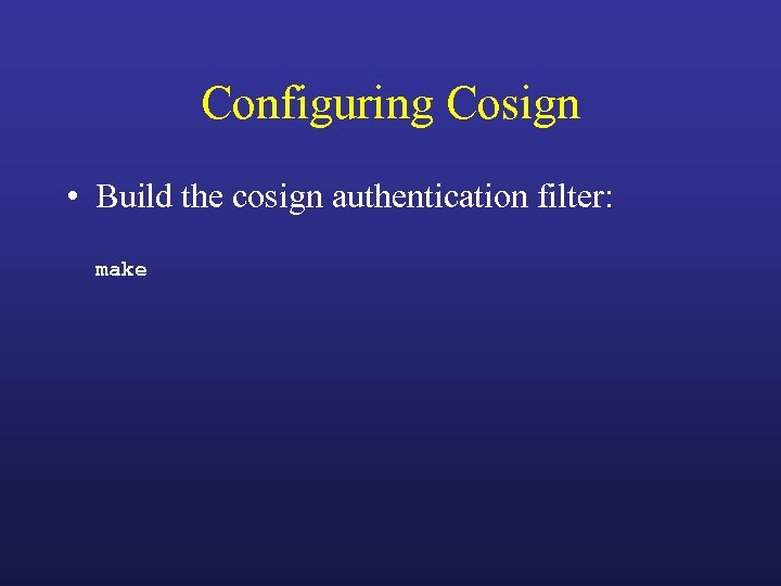 Configuring Cosign • Build the cosign authentication filter: make 