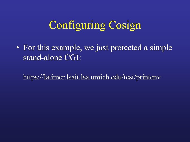 Configuring Cosign • For this example, we just protected a simple stand-alone CGI: https: