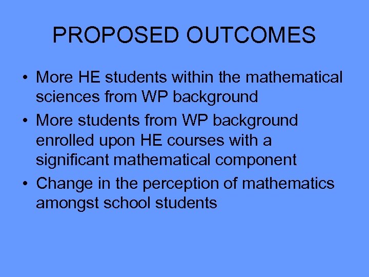 PROPOSED OUTCOMES • More HE students within the mathematical sciences from WP background •