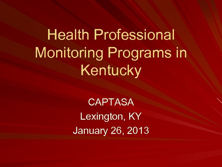 Health Professional Monitoring Programs in Kentucky CAPTASA Lexington, KY January 26, 2013 