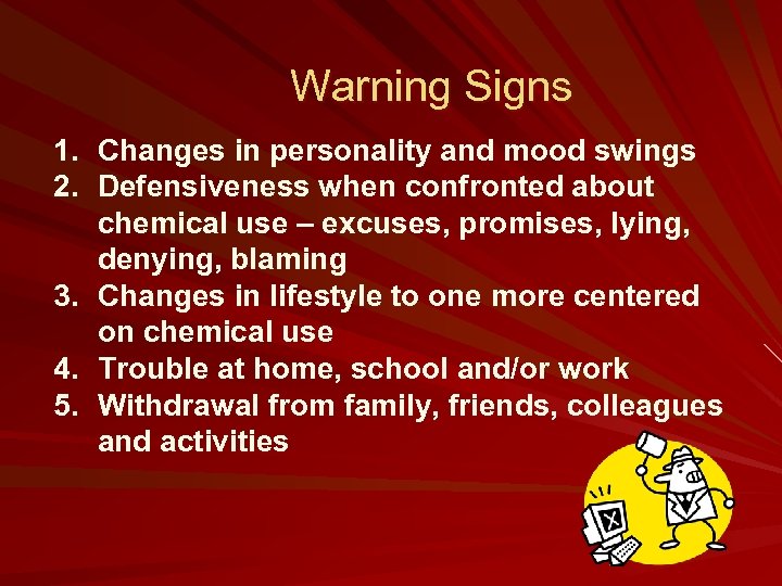 Warning Signs 1. Changes in personality and mood swings 2. Defensiveness when confronted about