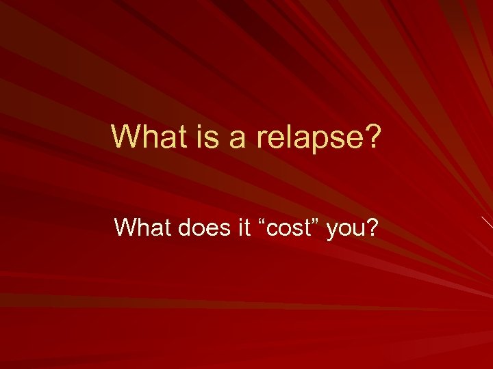 What is a relapse? What does it “cost” you? 