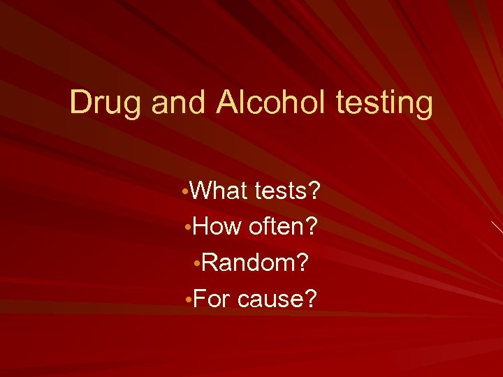 Drug and Alcohol testing • What tests? • How often? • Random? • For