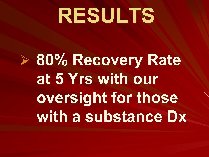 RESULTS Ø 80% Recovery Rate at 5 Yrs with our oversight for those with
