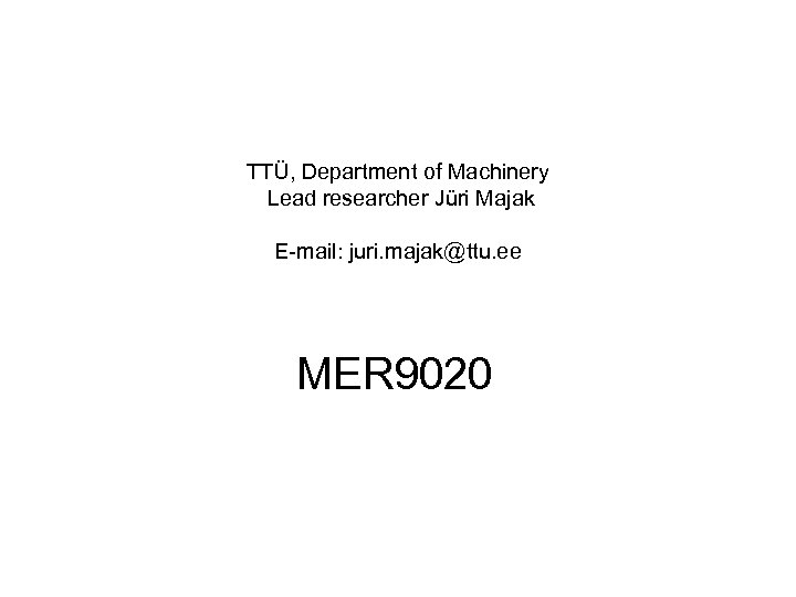 TTÜ, Department of Machinery Lead researcher Jüri Majak E-mail: juri. majak@ttu. ee MER 9020