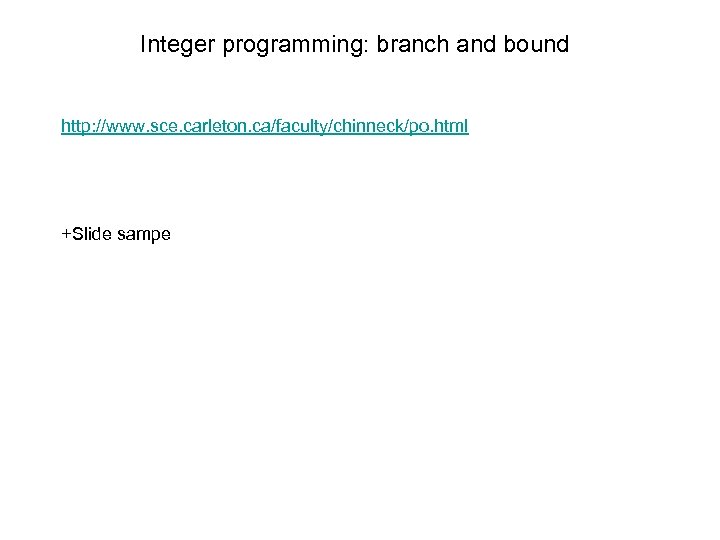Integer programming: branch and bound http: //www. sce. carleton. ca/faculty/chinneck/po. html +Slide sampe 