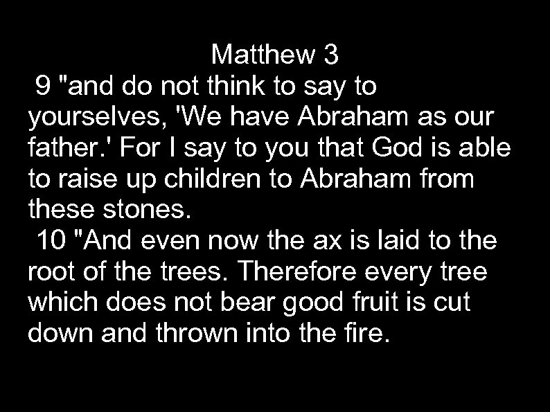 Matthew 3 9 "and do not think to say to yourselves, 'We have Abraham