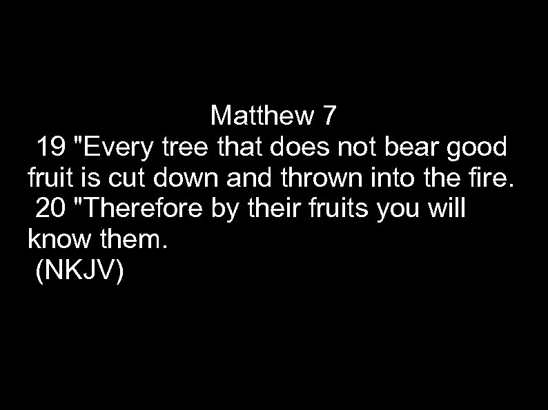 Matthew 7 19 "Every tree that does not bear good fruit is cut down