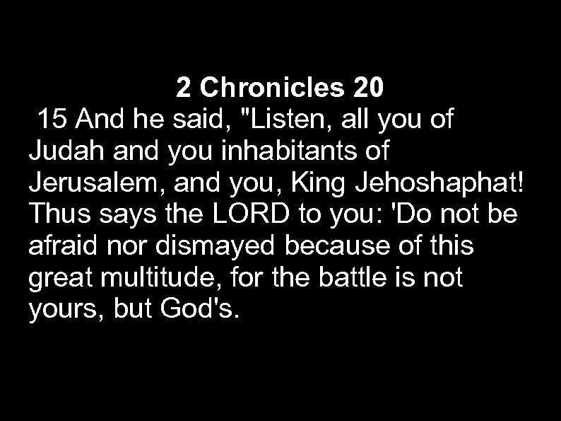 2 Chronicles 20 15 And he said, "Listen, all you of Judah and you
